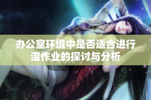 办公室环境中是否适合进行湿作业的探讨与分析