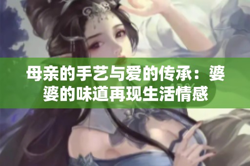 母亲的手艺与爱的传承：婆婆的味道再现生活情感
