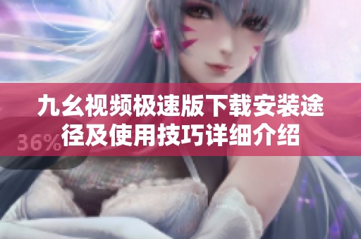 九幺视频极速版下载安装途径及使用技巧详细介绍