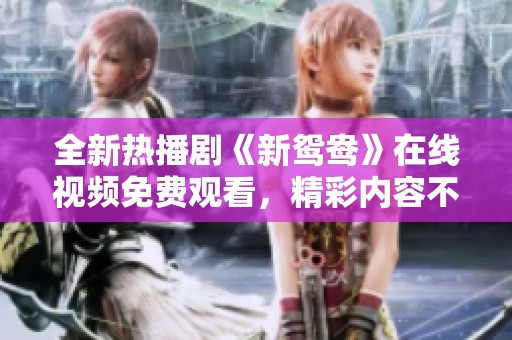 全新热播剧《新鸳鸯》在线视频免费观看，精彩内容不容错过
