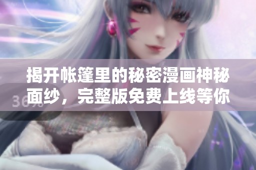 揭开帐篷里的秘密漫画神秘面纱，完整版免费上线等你探索