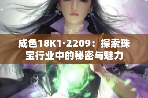 成色18K1·2209：探索珠宝行业中的秘密与魅力