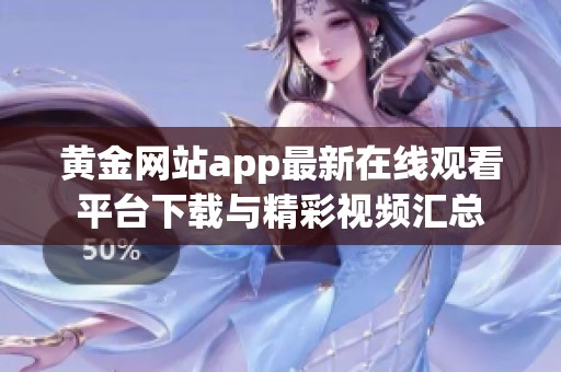 黄金网站app最新在线观看平台下载与精彩视频汇总