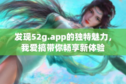 发现52g.app的独特魅力，我爱搞带你畅享新体验