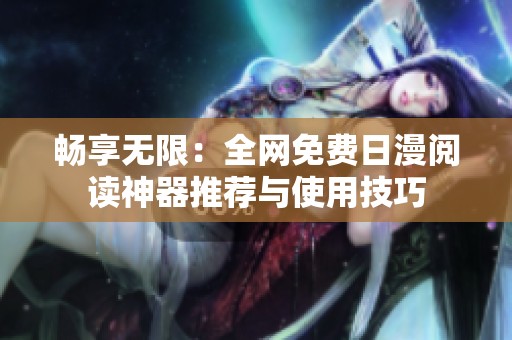 畅享无限：全网免费日漫阅读神器推荐与使用技巧