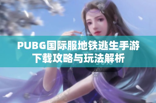 PUBG国际服地铁逃生手游下载攻略与玩法解析