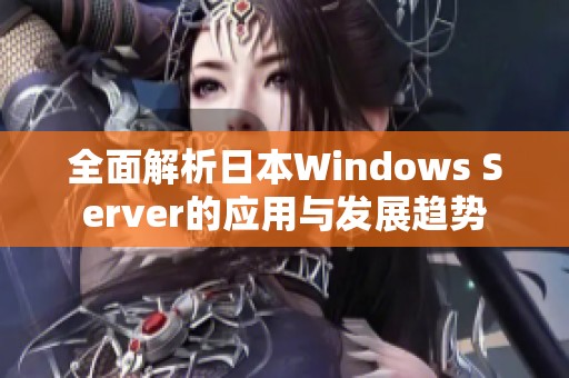 全面解析日本Windows Server的应用与发展趋势