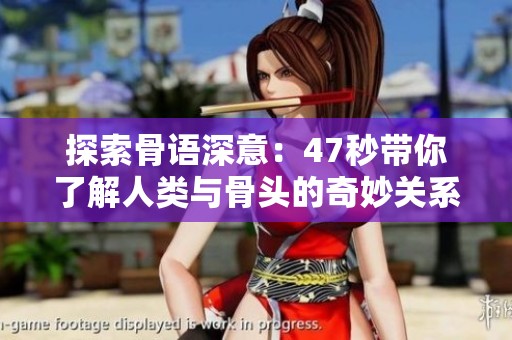 探索骨语深意：47秒带你了解人类与骨头的奇妙关系