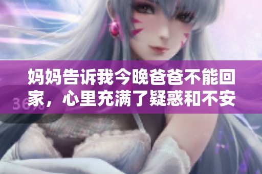 妈妈告诉我今晚爸爸不能回家，心里充满了疑惑和不安