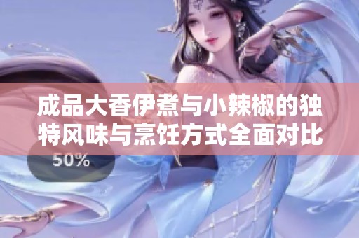 成品大香伊煮与小辣椒的独特风味与烹饪方式全面对比