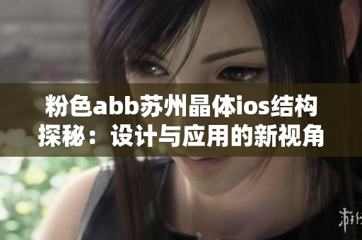 粉色abb苏州晶体ios结构探秘：设计与应用的新视角