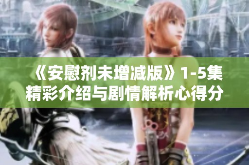 《安慰剂未增减版》1-5集精彩介绍与剧情解析心得分享