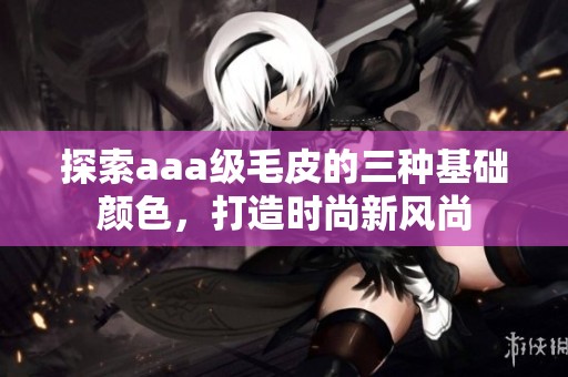 探索aaa级毛皮的三种基础颜色，打造时尚新风尚