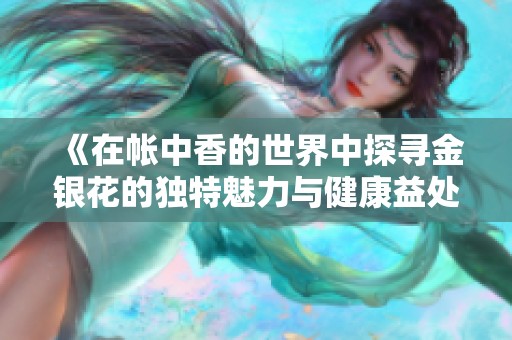 《在帐中香的世界中探寻金银花的独特魅力与健康益处》