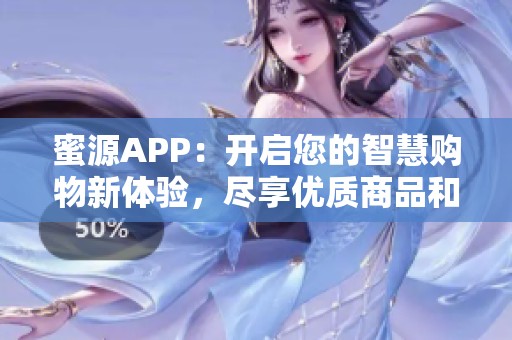 蜜源APP：开启您的智慧购物新体验，尽享优质商品和服务