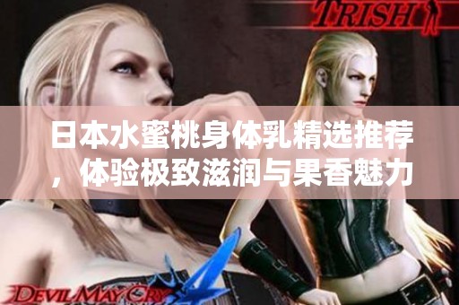 日本水蜜桃身体乳精选推荐，体验极致滋润与果香魅力