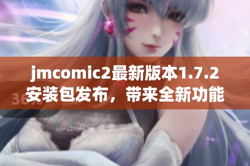 jmcomic2最新版本1.7.2安装包发布，带来全新功能与改进体验