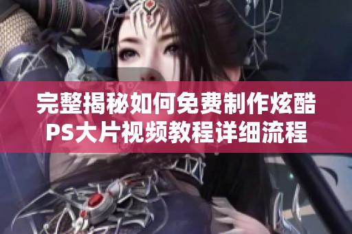 完整揭秘如何免费制作炫酷PS大片视频教程详细流程