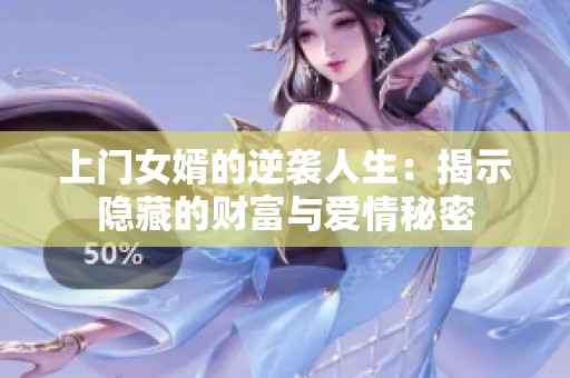 上门女婿的逆袭人生：揭示隐藏的财富与爱情秘密