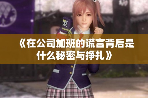 《在公司加班的谎言背后是什么秘密与挣扎》