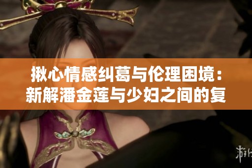 揪心情感纠葛与伦理困境：新解潘金莲与少妇之间的复杂关系