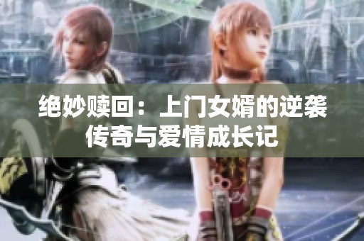 绝妙赎回：上门女婿的逆袭传奇与爱情成长记