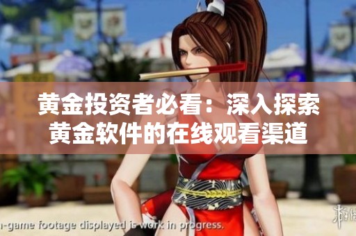 黄金投资者必看：深入探索黄金软件的在线观看渠道