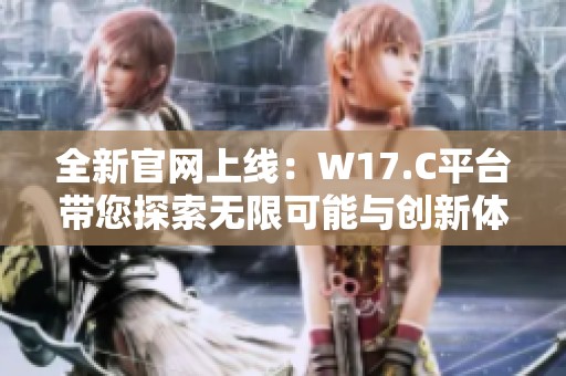 全新官网上线：W17.C平台带您探索无限可能与创新体验