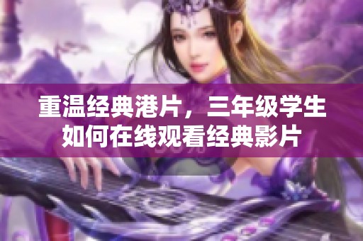 重温经典港片，三年级学生如何在线观看经典影片