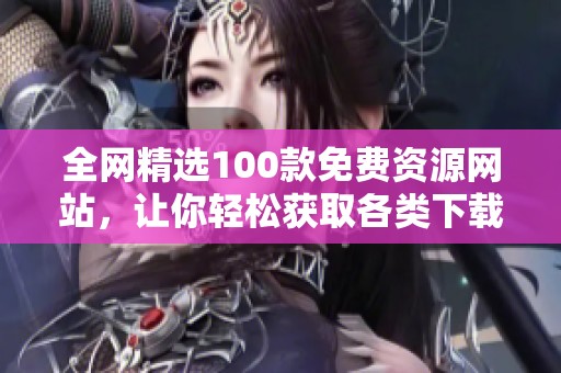 全网精选100款免费资源网站，让你轻松获取各类下载内容