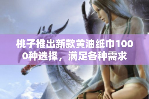 桃子推出新款黄油纸巾1000种选择，满足各种需求