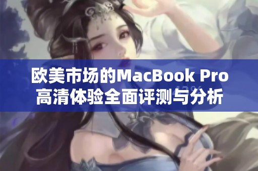 欧美市场的MacBook Pro高清体验全面评测与分析