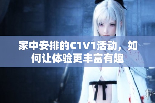 家中安排的C1V1活动，如何让体验更丰富有趣