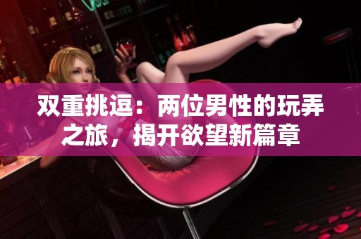 双重挑逗：两位男性的玩弄之旅，揭开欲望新篇章