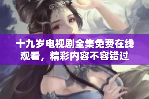 十九岁电视剧全集免费在线观看，精彩内容不容错过