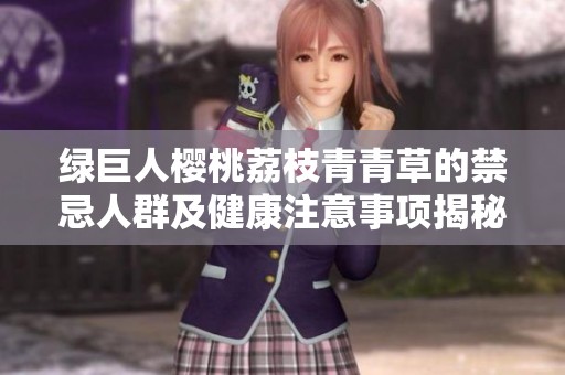 绿巨人樱桃荔枝青青草的禁忌人群及健康注意事项揭秘