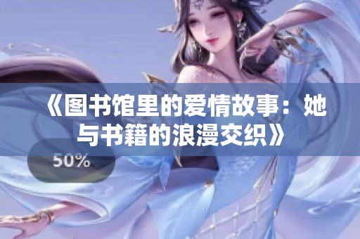 《图书馆里的爱情故事：她与书籍的浪漫交织》