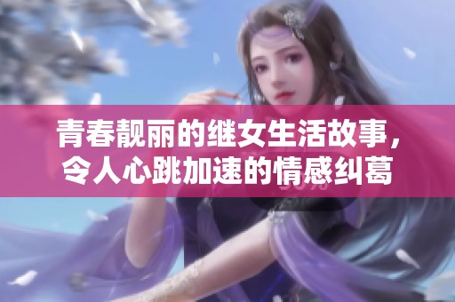 青春靓丽的继女生活故事，令人心跳加速的情感纠葛