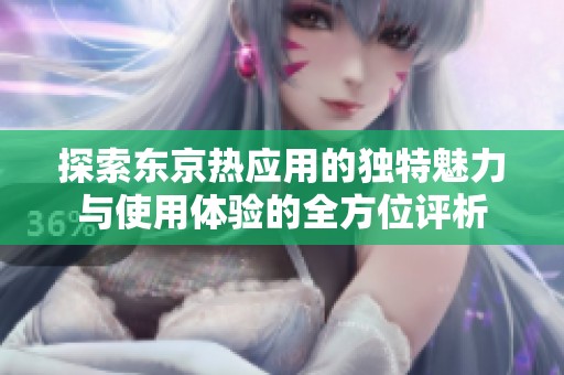 探索东京热应用的独特魅力与使用体验的全方位评析