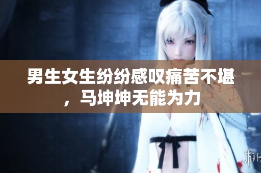 男生女生纷纷感叹痛苦不堪，马坤坤无能为力
