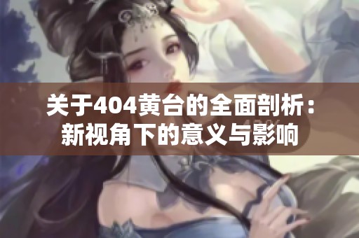 关于404黄台的全面剖析：新视角下的意义与影响