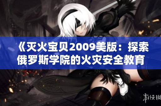 《灭火宝贝2009美版：探索俄罗斯学院的火灾安全教育》