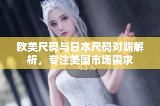 欧美尺码与日本尺码对照解析，专注美国市场需求