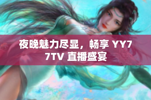 夜晚魅力尽显，畅享 YY77TV 直播盛宴