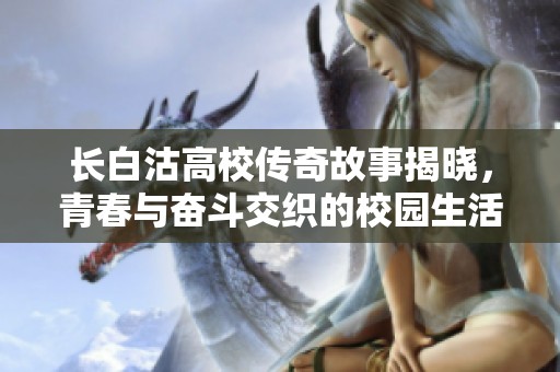 长白沽高校传奇故事揭晓，青春与奋斗交织的校园生活