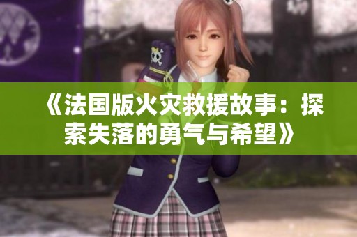 《法国版火灾救援故事：探索失落的勇气与希望》