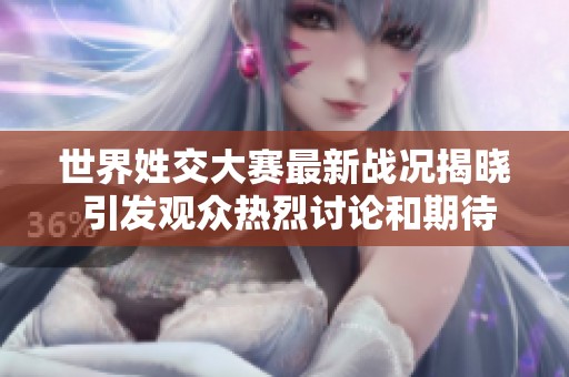 世界姓交大赛最新战况揭晓 引发观众热烈讨论和期待
