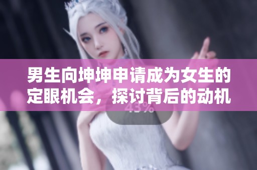 男生向坤坤申请成为女生的定眼机会，探讨背后的动机与影响