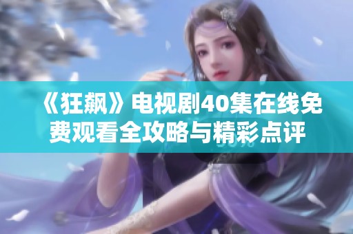 《狂飙》电视剧40集在线免费观看全攻略与精彩点评