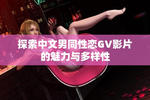 探索中文男同性恋GV影片的魅力与多样性